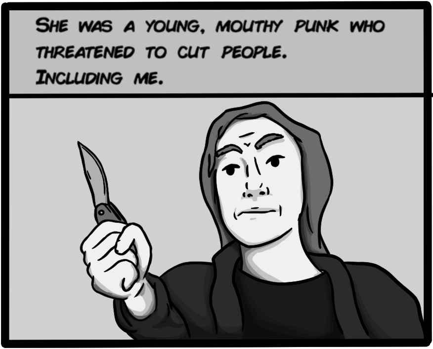 She was a young, mouthy punk who threatened to cut people. Including me.