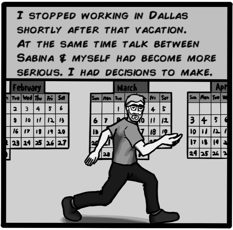 I stopped working in Dallas shortly after that vacation. At the same time, talk between Sabina & myself had become more serious. I had decisions to make.