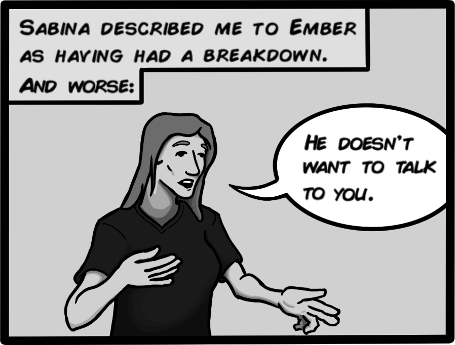 Sabina described me to Ember as having had a breakdown. And worse: 'He doesn't want to talk to you'.