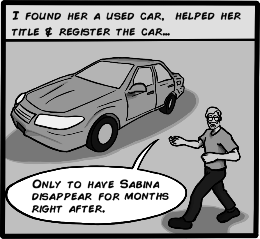 I found her a used car, helped her title & register the car... Only to have Sabina disappear for months right after.