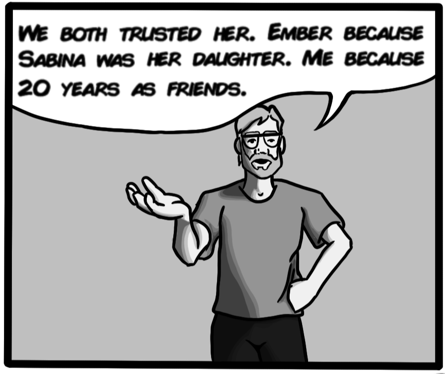We both trusted her. Ember because Sabina was her daughter. Me because 20 years as friends.