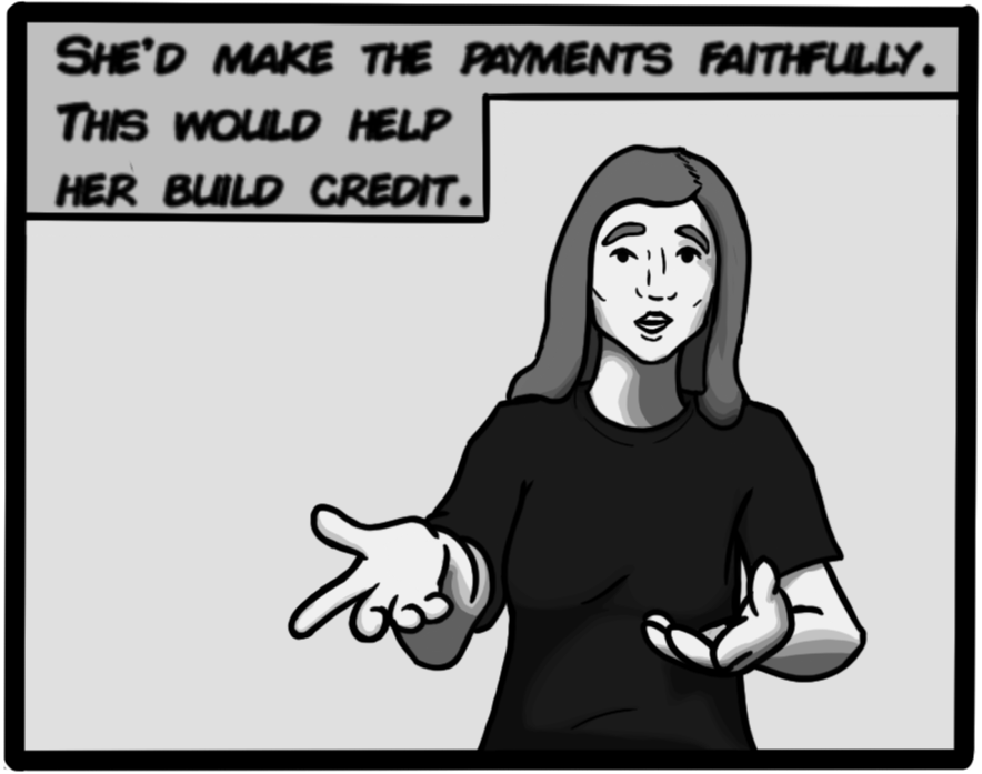 She'd make the payments faithfully. This would help her build credit.