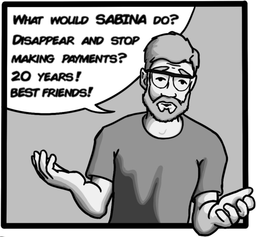 What would Sabina do? Disappear and stop making payments? 20 years! Best friends! 