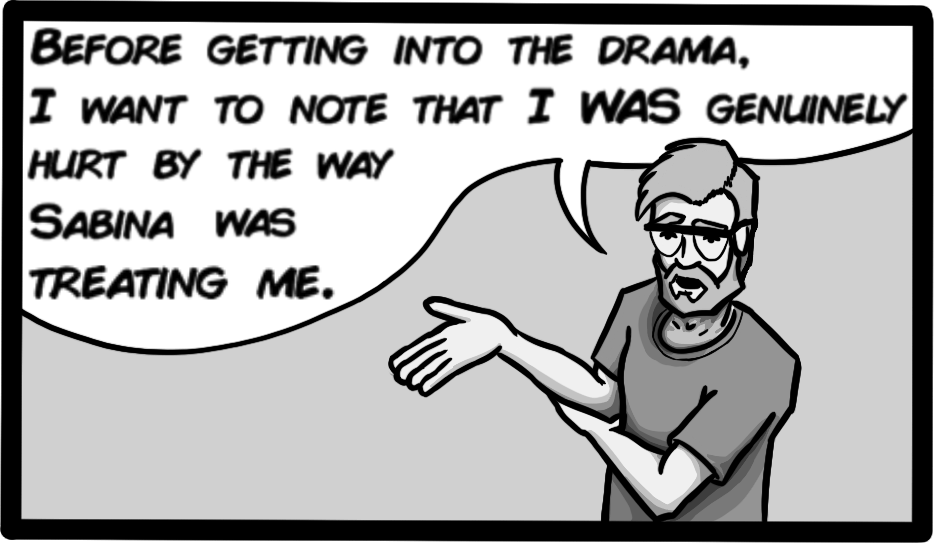 Before getting into the drama, I want to note that I was genuinely hurt by the way Sabina was treating me.