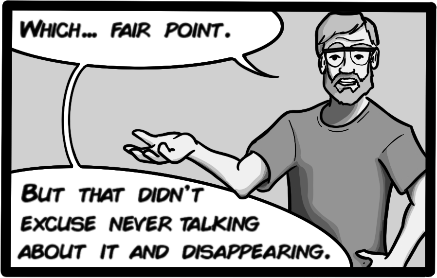 Which... fair point. But that didn't excuse never talking about it and disappearing.