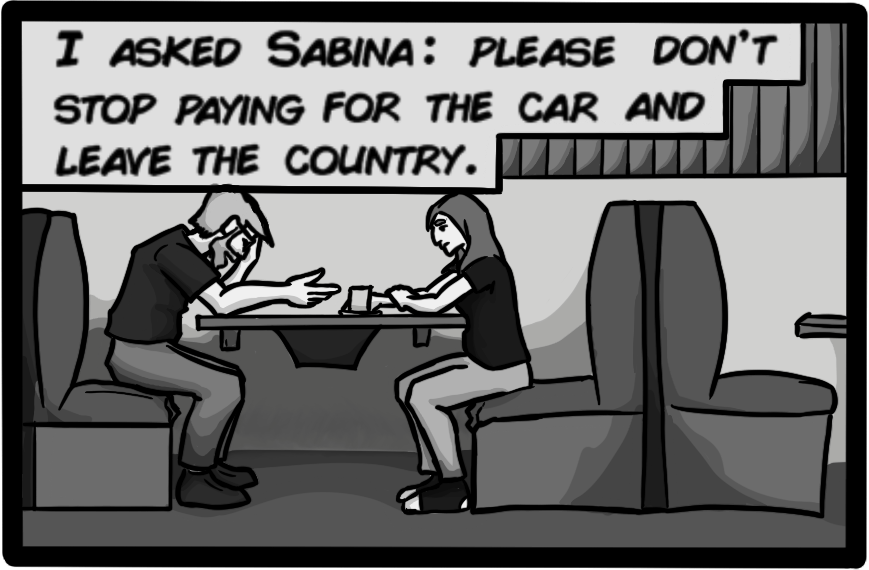 I asked Sabina: please don't stop paying for the car and leave the country.