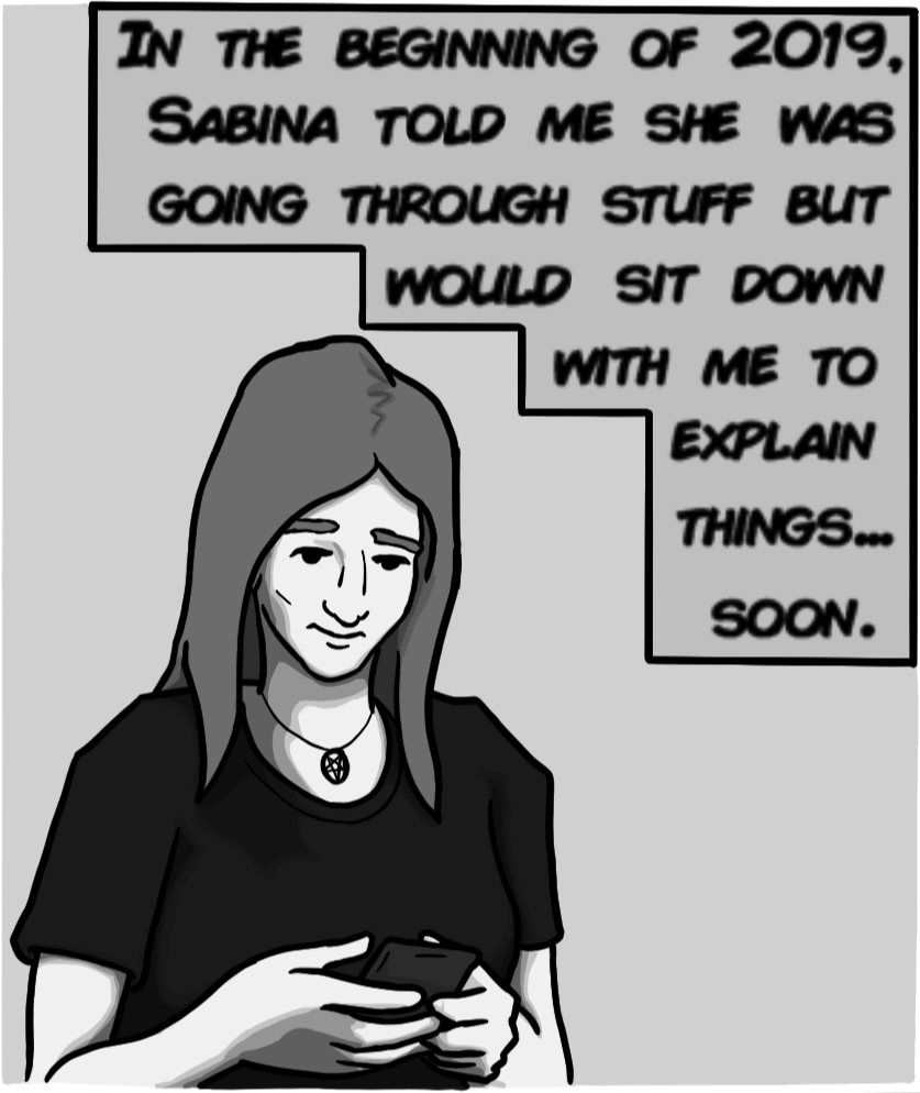 In the beginning of 2019, Sabina told me she was going through stuff but would sit down with me to explain things... soon.