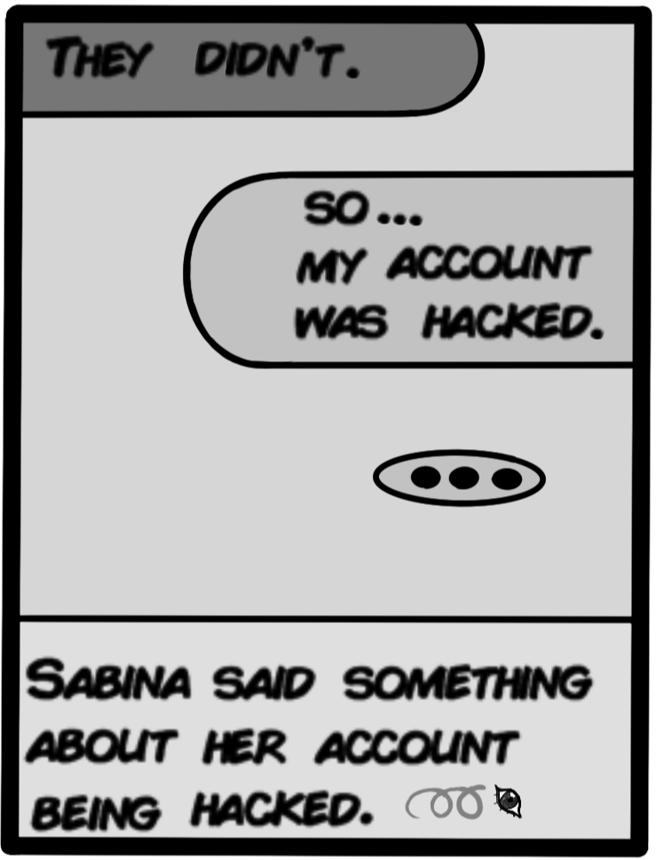 Sabina said something about her account being hacked. [They didn't - Me] [So... my account was hacked. - Sabina]