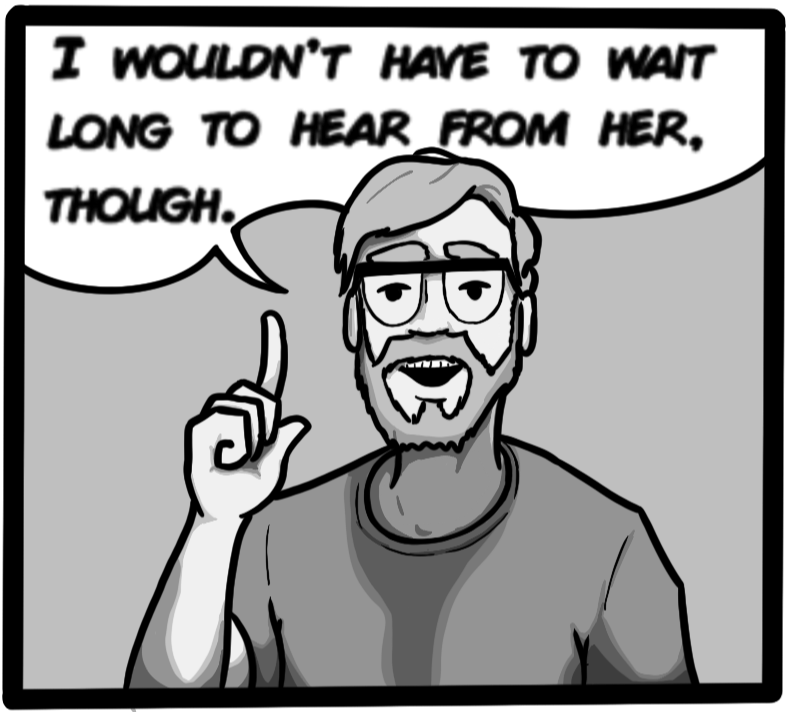 I wouldn't have to wait long to hear from her, though.