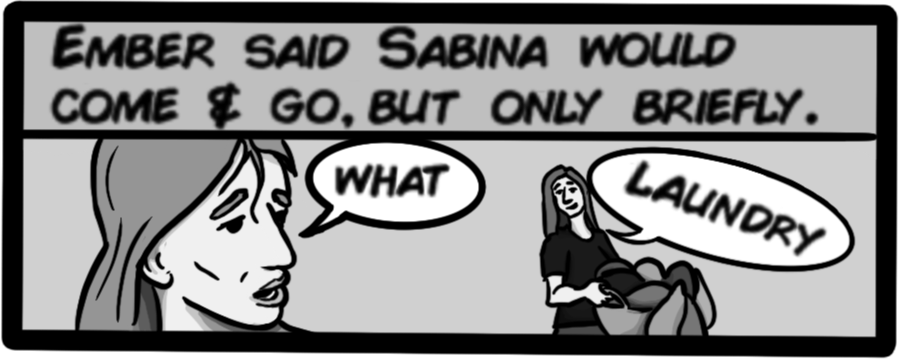 Ember said Sabina would come & go, but only briefly. [Ember: what?][Sabina: Laundry!]