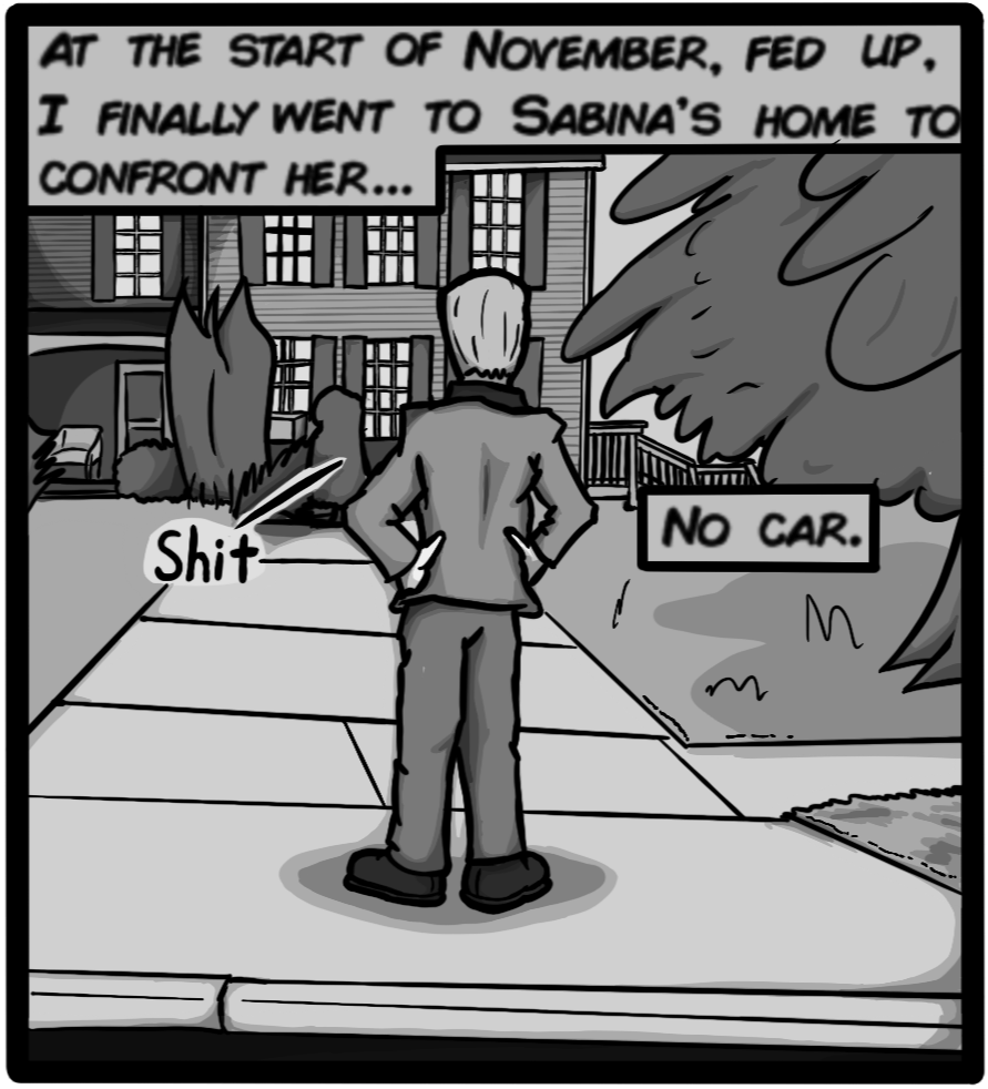 At the start of November, fed up, I finally went to Sabina's home to confront her... No car.