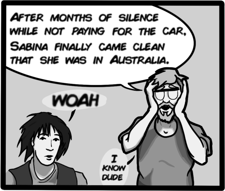 After months of silence while not paying for the car, Sabina finally came clean that she was in Australia. [Woah][I know dude]