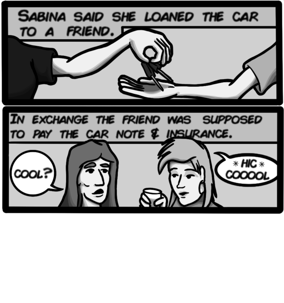 In exchange the friend was supposed to pay the car note & insurance. [Cool?] [*hic* cooool]