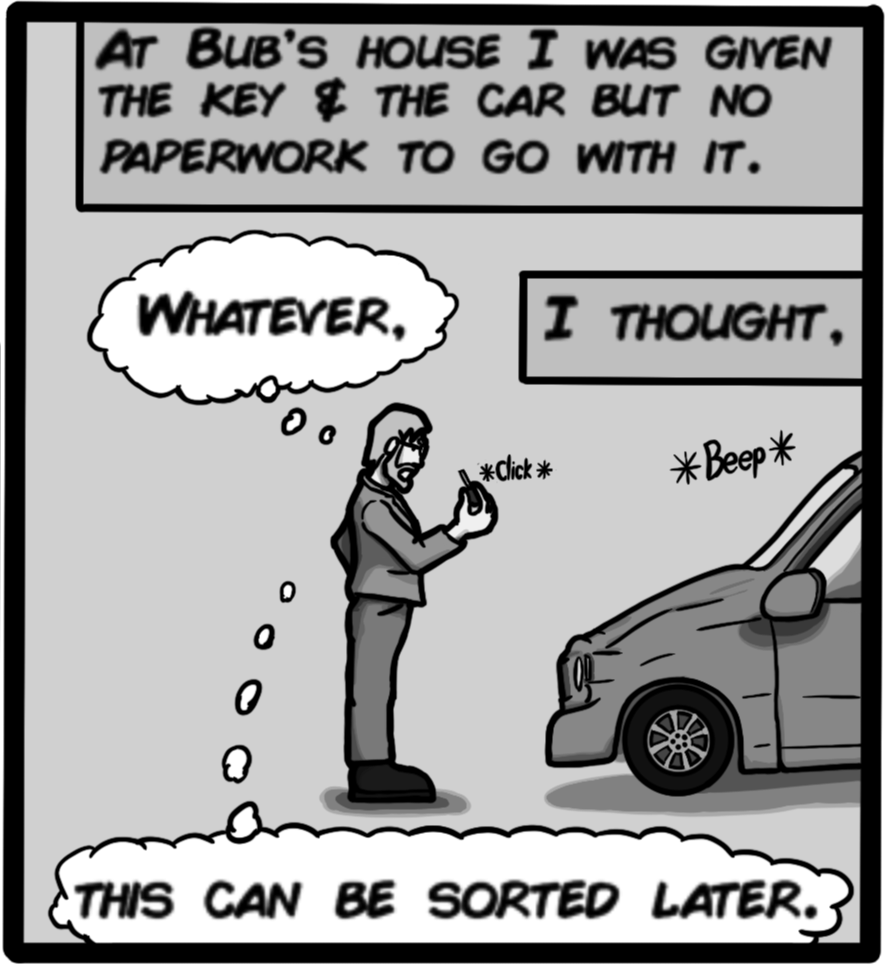 At Bub's house I was given the key & the car but no paperwork to go with it. [Whatever] I thought. [This can be sorted ater.]