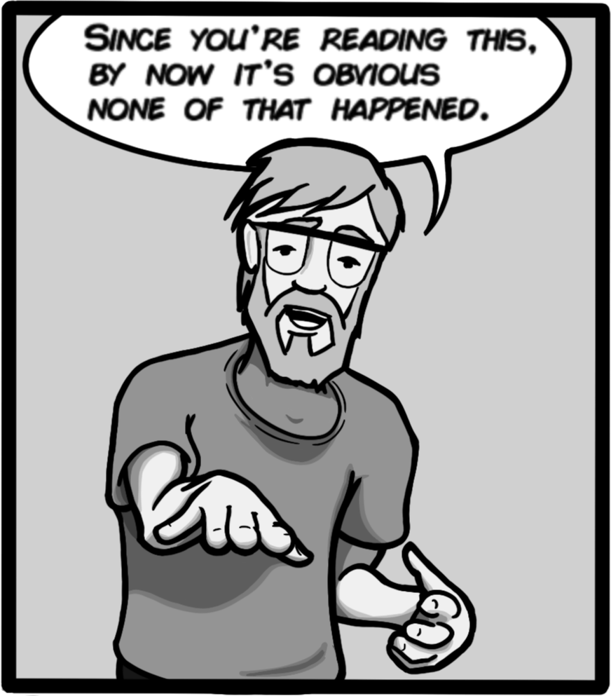 Since you're reading this, by now it's obvious none of that happened.