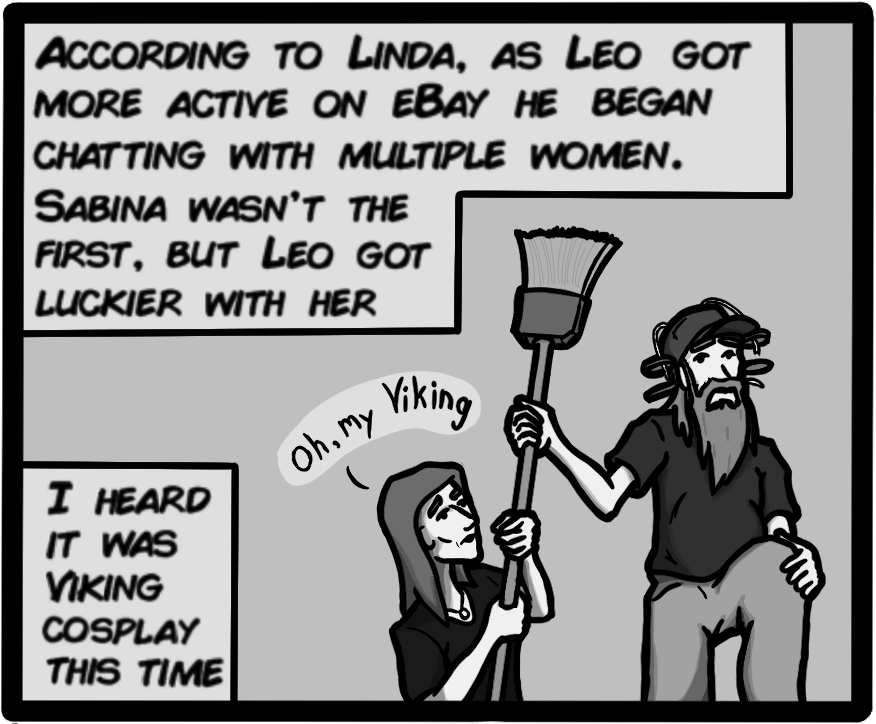 According to Linda, as Leo got more active on eBay he began chatting with multiple women. Sabina wasn't the first, but Leo got luckier with her. I heard it was viking cosplay this time.