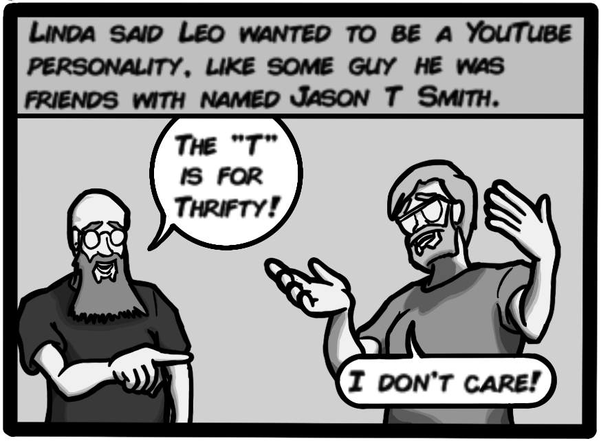 Linda said Leo wanted to be a YouTube personality, like some guy he was friends with named Jason T Smith. [Jason: The 'T' is for Thrify!][John: I don't care!]