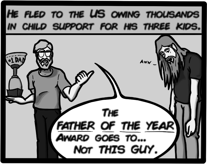 He fled to the US owing thousands in child support for his three kids. [John: the Father of the Year Award goes to... not THIS GUY.]