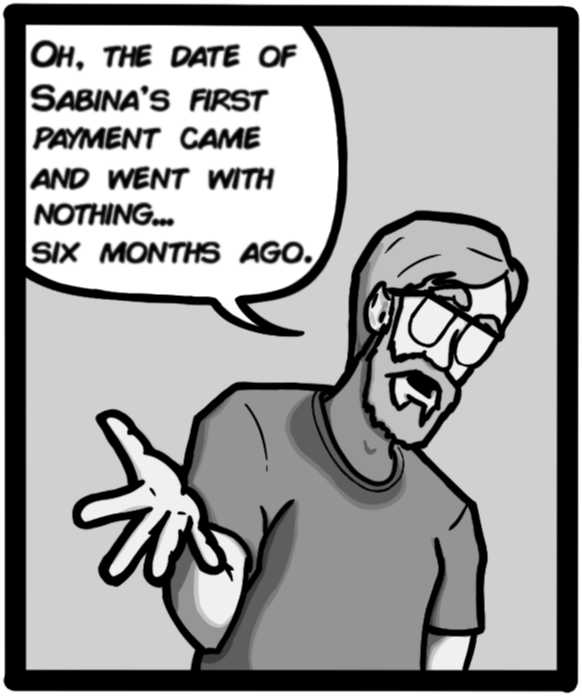 Oh, the date of Sabina's first payment came and went with nothing... six months ago.