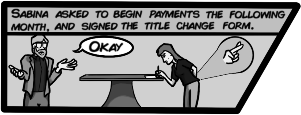 Sabina asked to begin payments the following month, and signed the title change form. [John: Okay...]