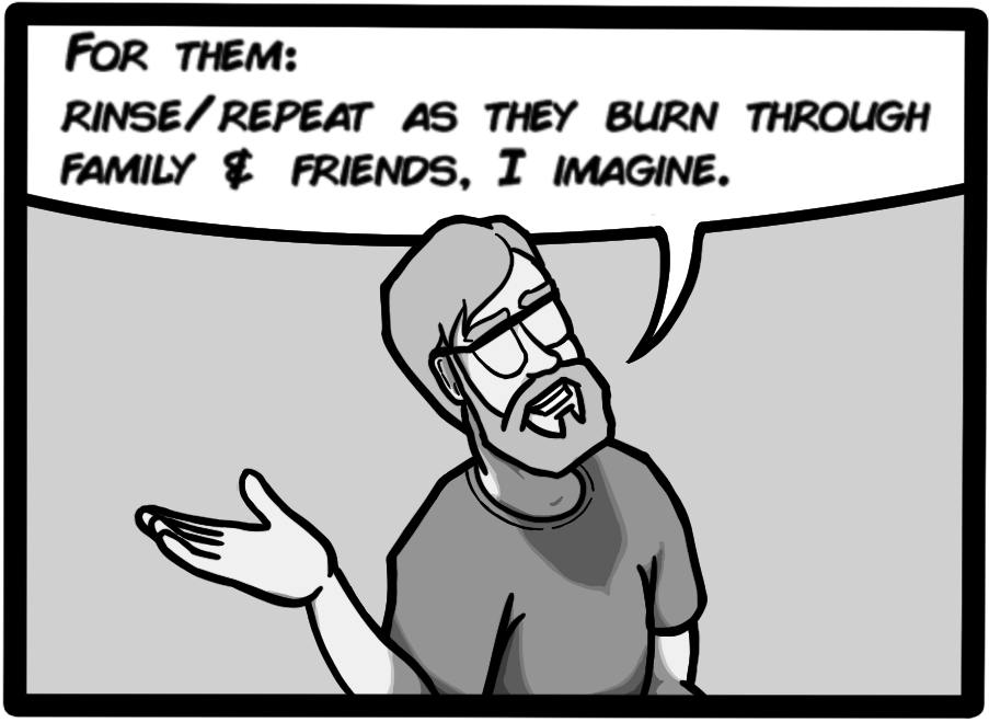 For them: rinse/repeat as they burn through family & friends, I imagine.