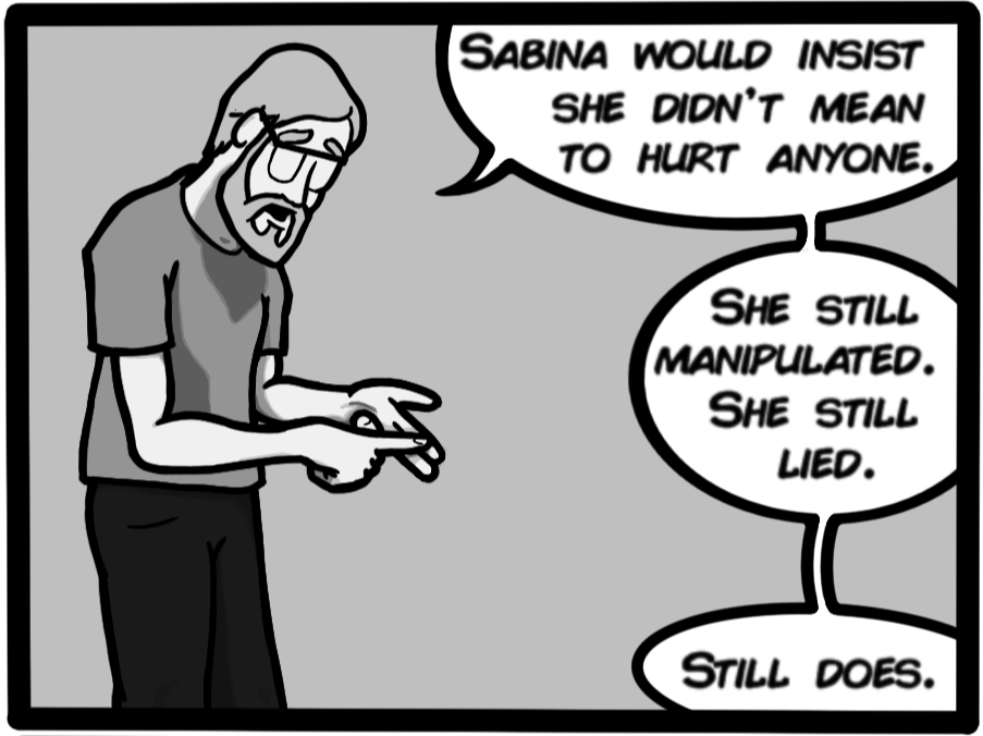 Sabina would insist she didn't mean to hurt anyone. She still manipulated. She still lied. Still does.