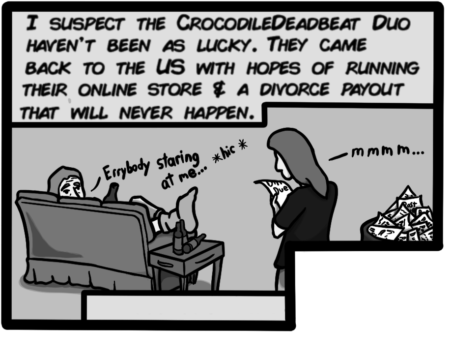 I suspect the CrocodileDeadbeat Duo haven't been as lucky. They came back to the US with hopes of running their online store & a divorce payout that will never happen.