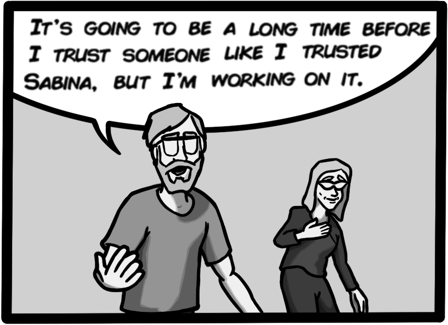 It's going to be a long time before I trust someone like I trusted Sabina, but I'm working on it.